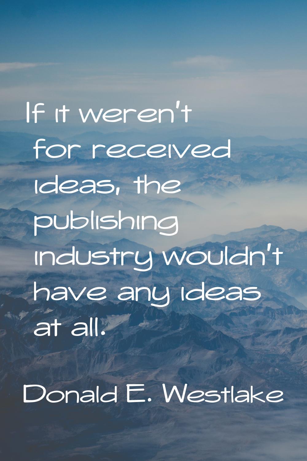If it weren't for received ideas, the publishing industry wouldn't have any ideas at all.