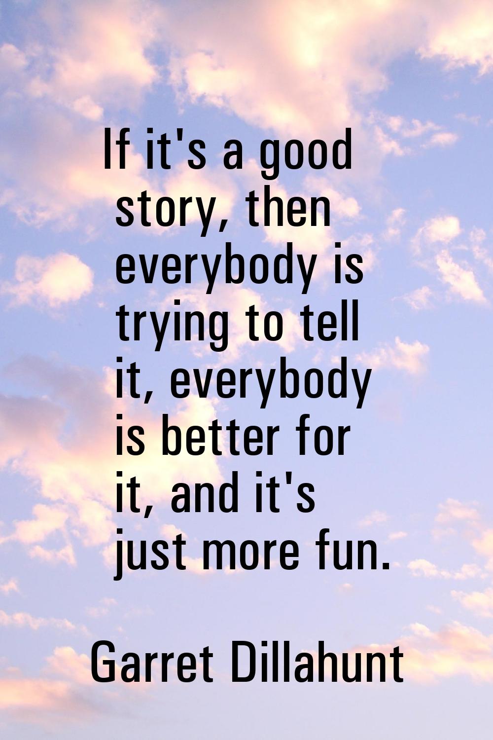 If it's a good story, then everybody is trying to tell it, everybody is better for it, and it's jus