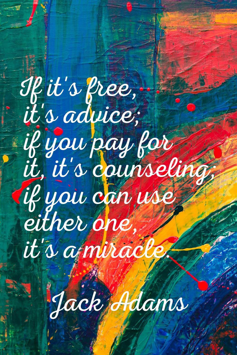 If it's free, it's advice; if you pay for it, it's counseling; if you can use either one, it's a mi