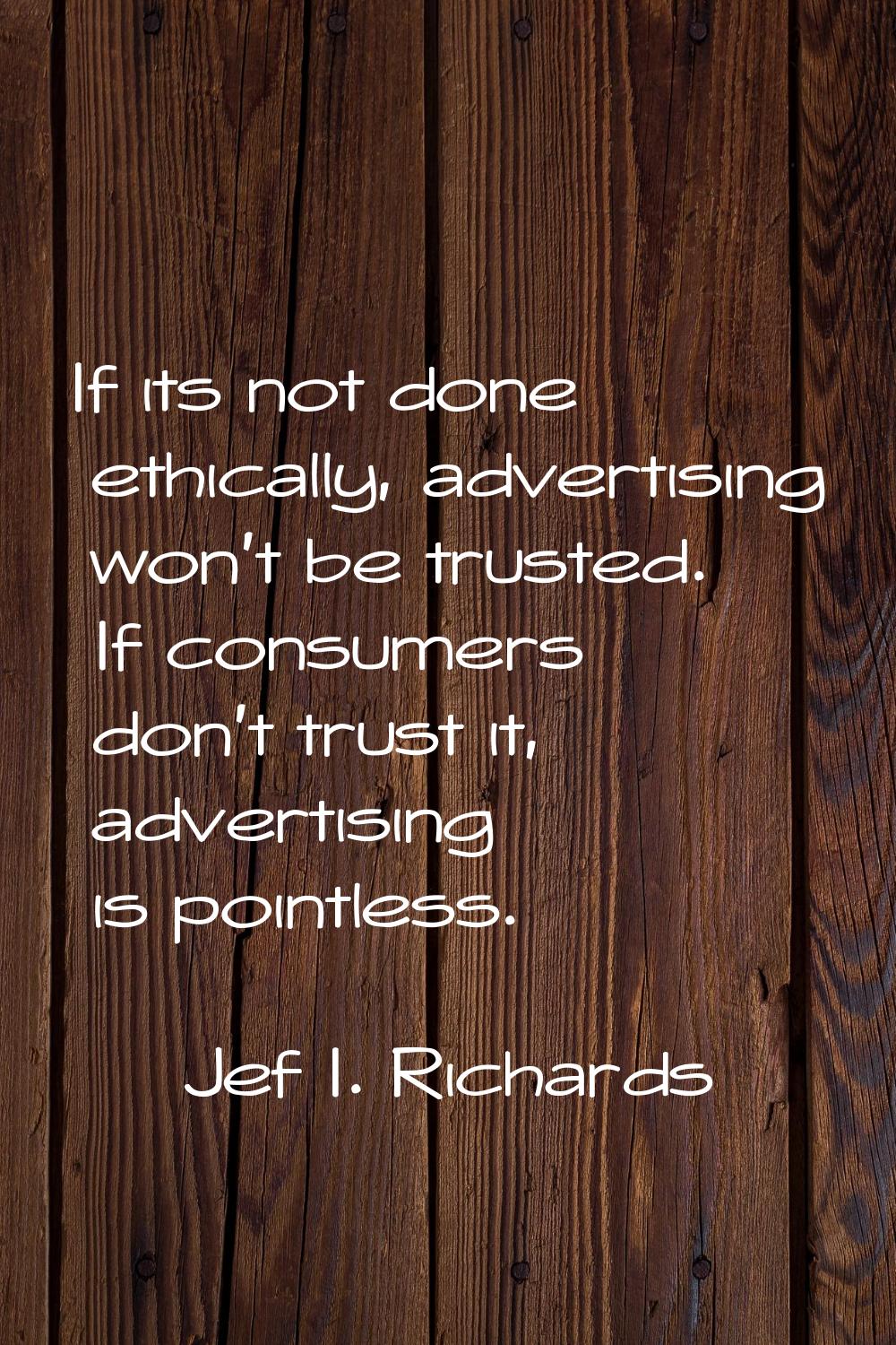 If its not done ethically, advertising won't be trusted. If consumers don't trust it, advertising i
