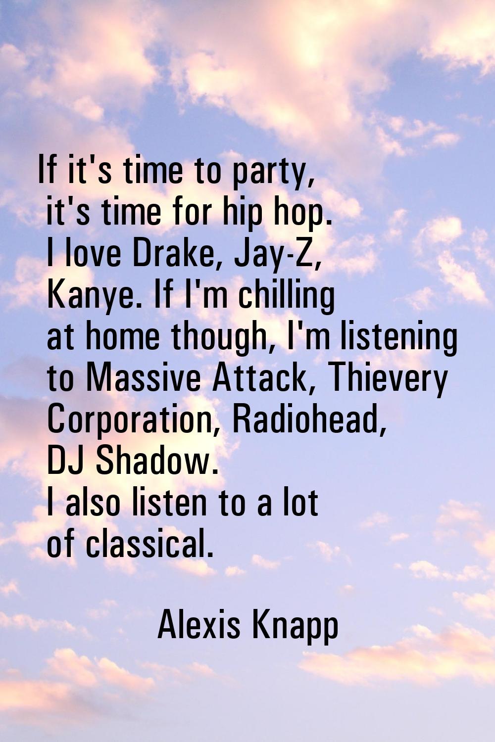 If it's time to party, it's time for hip hop. I love Drake, Jay-Z, Kanye. If I'm chilling at home t