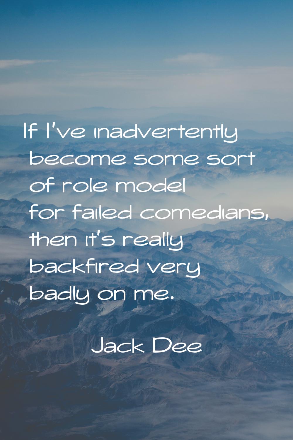 If I've inadvertently become some sort of role model for failed comedians, then it's really backfir