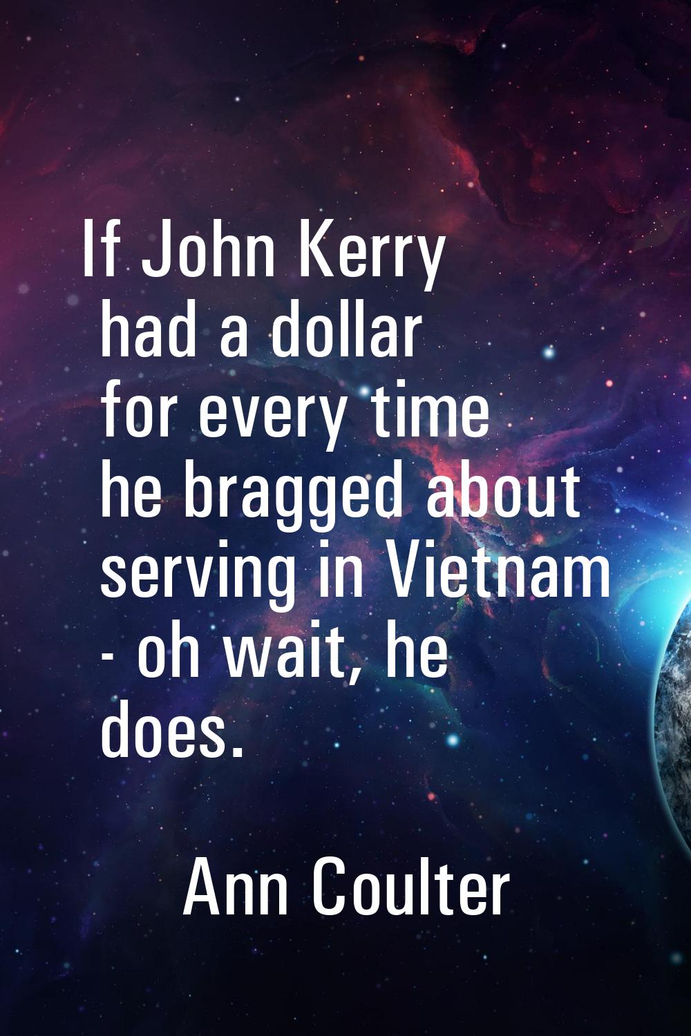 If John Kerry had a dollar for every time he bragged about serving in Vietnam - oh wait, he does.