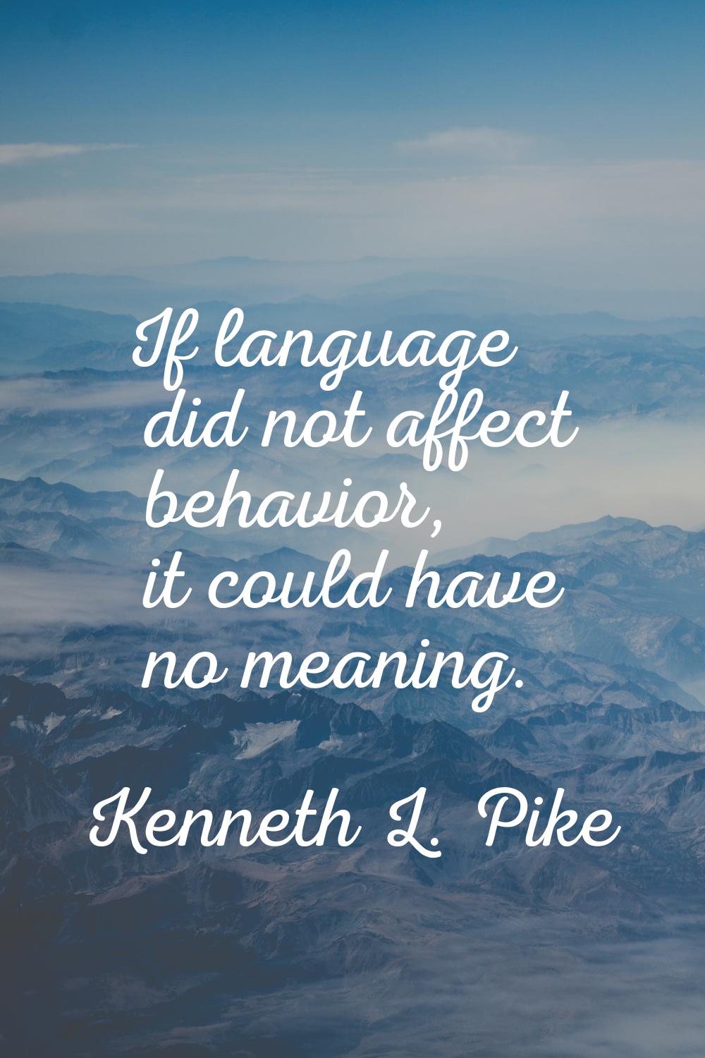 If language did not affect behavior, it could have no meaning.