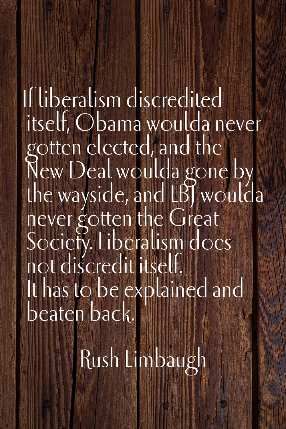 If liberalism discredited itself, Obama woulda never gotten elected, and the New Deal woulda gone b