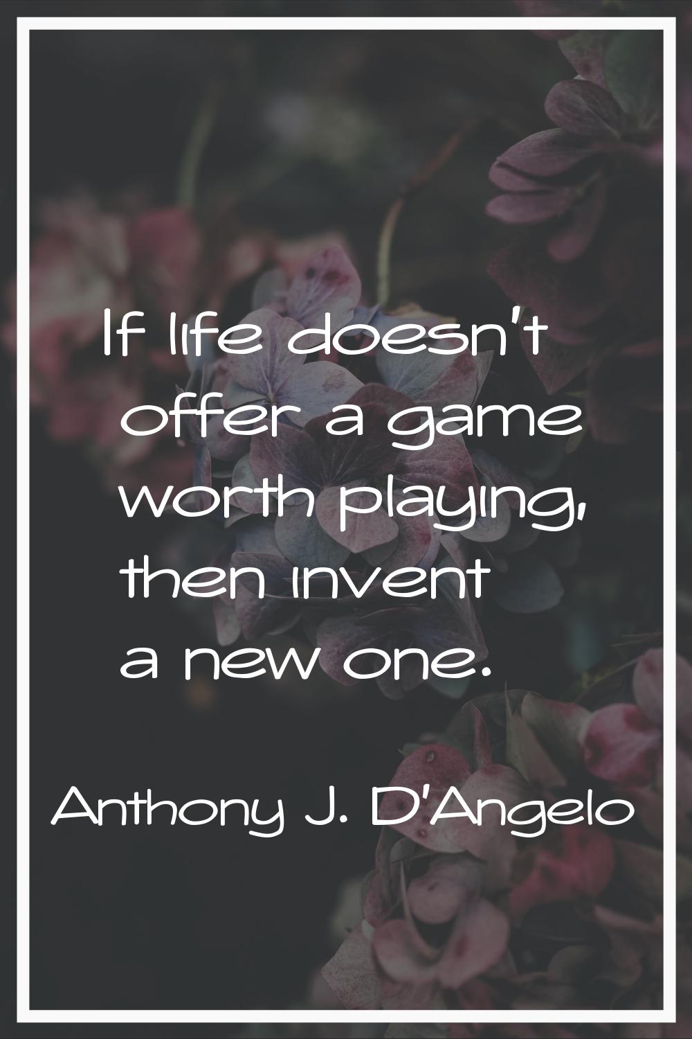 If life doesn't offer a game worth playing, then invent a new one.