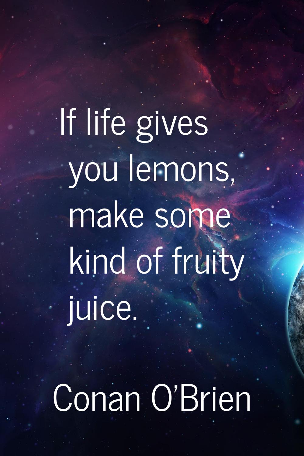 If life gives you lemons, make some kind of fruity juice.