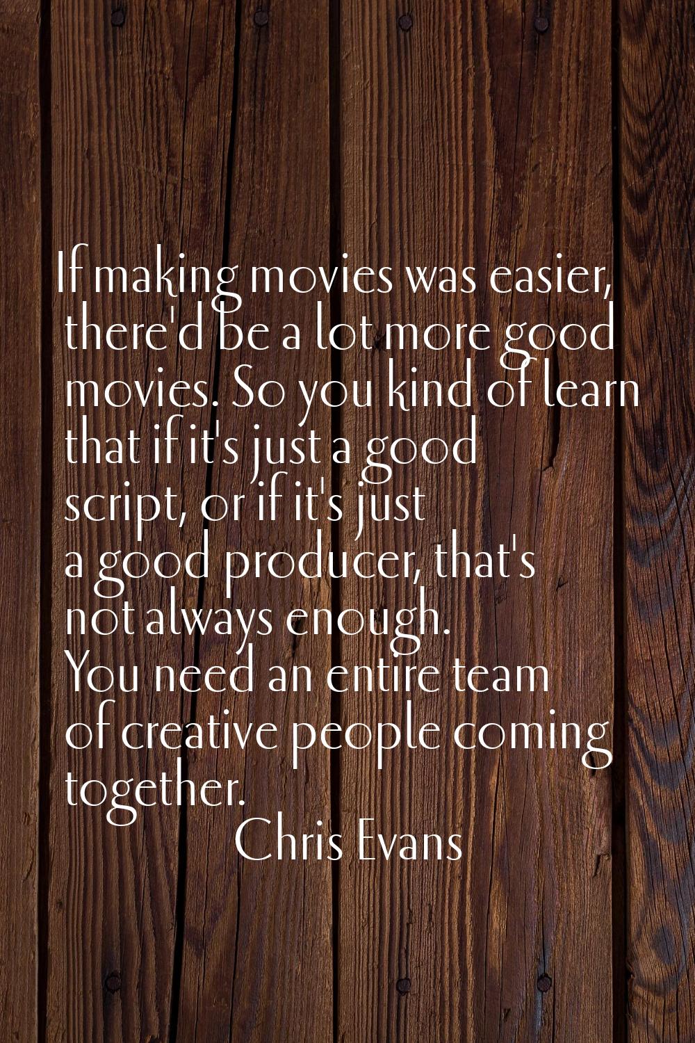 If making movies was easier, there'd be a lot more good movies. So you kind of learn that if it's j