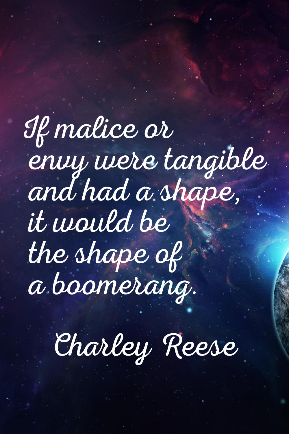 If malice or envy were tangible and had a shape, it would be the shape of a boomerang.