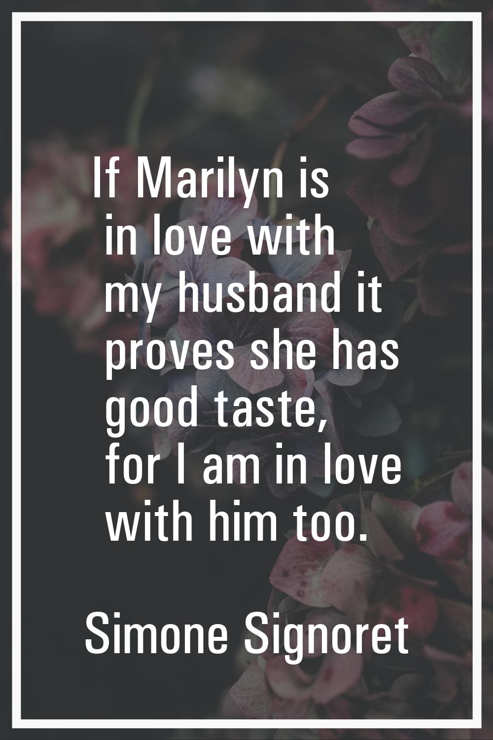 If Marilyn is in love with my husband it proves she has good taste, for I am in love with him too.