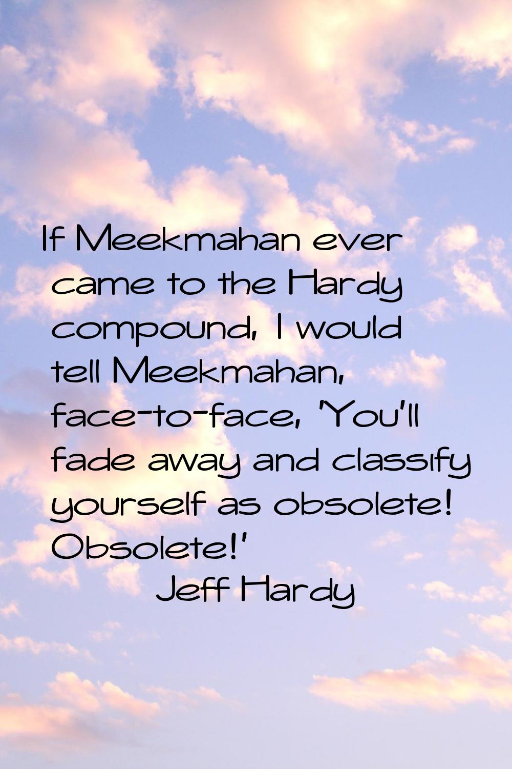 If Meekmahan ever came to the Hardy compound, I would tell Meekmahan, face-to-face, 'You'll fade aw