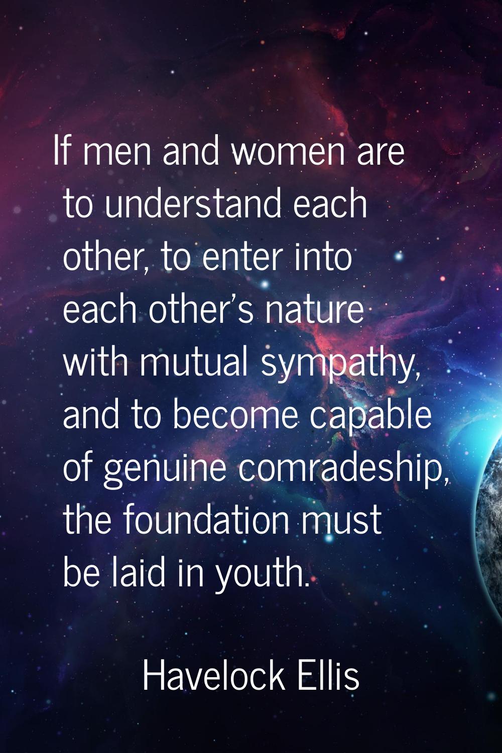 If men and women are to understand each other, to enter into each other's nature with mutual sympat
