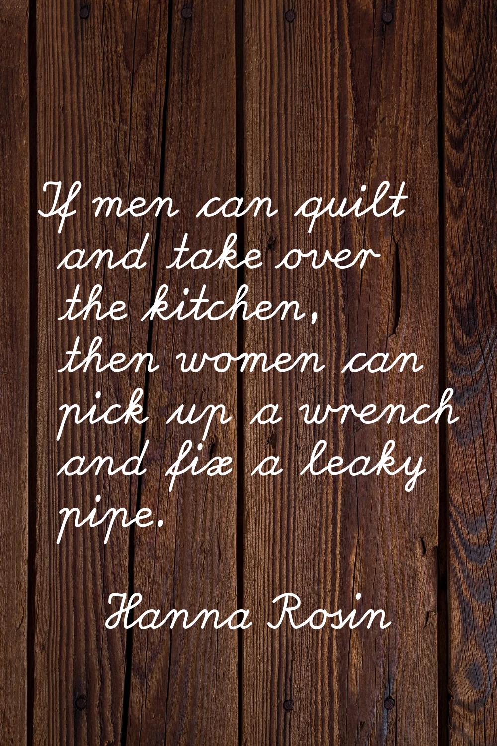 If men can quilt and take over the kitchen, then women can pick up a wrench and fix a leaky pipe.