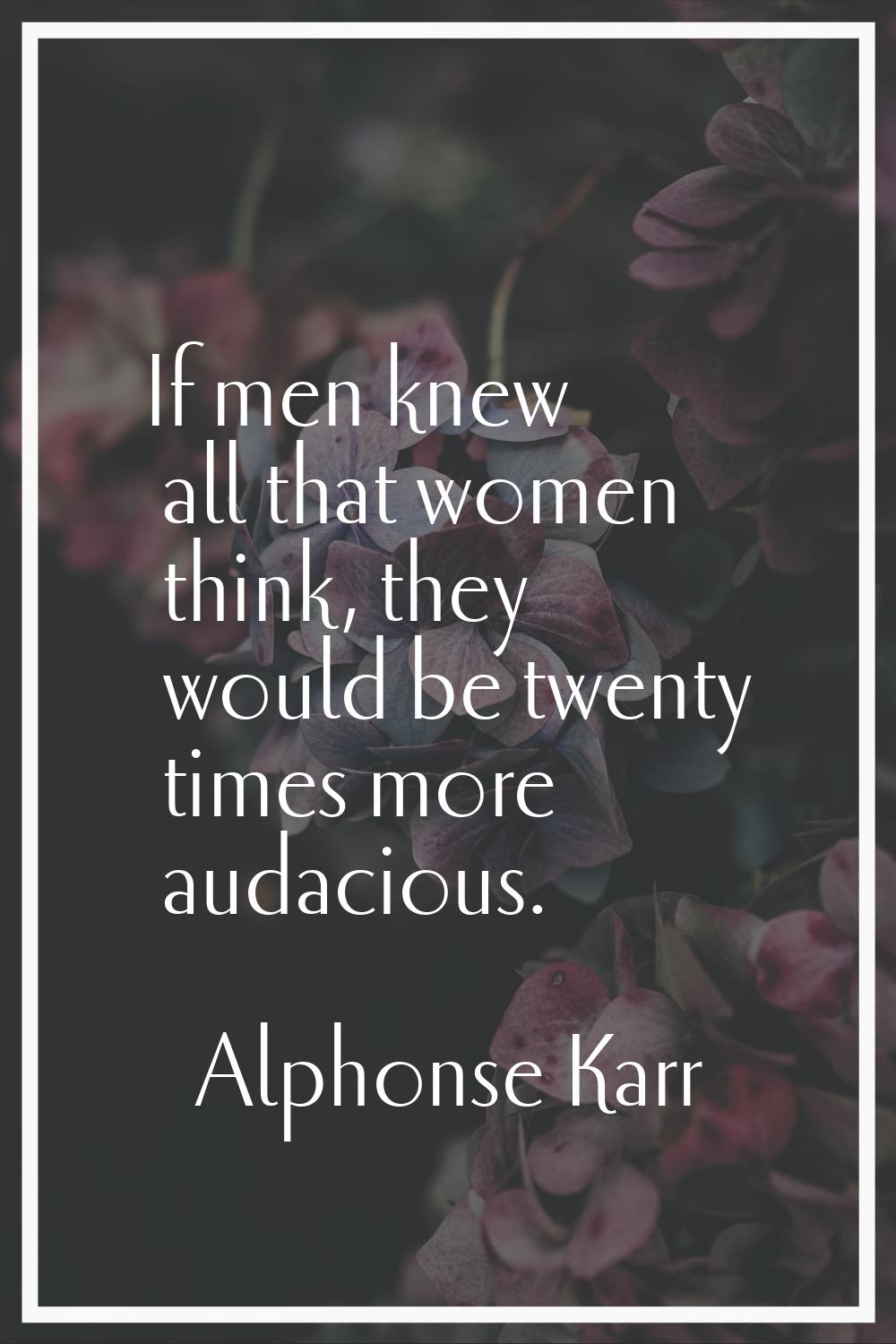 If men knew all that women think, they would be twenty times more audacious.
