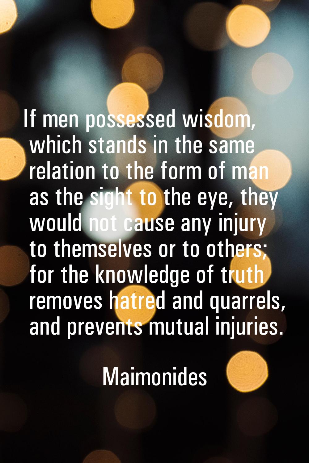 If men possessed wisdom, which stands in the same relation to the form of man as the sight to the e