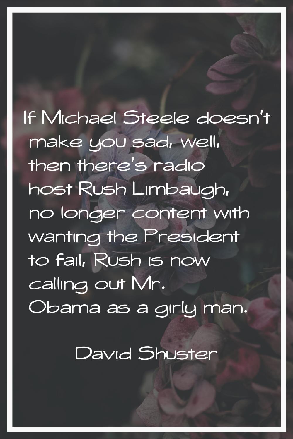 If Michael Steele doesn't make you sad, well, then there's radio host Rush Limbaugh, no longer cont