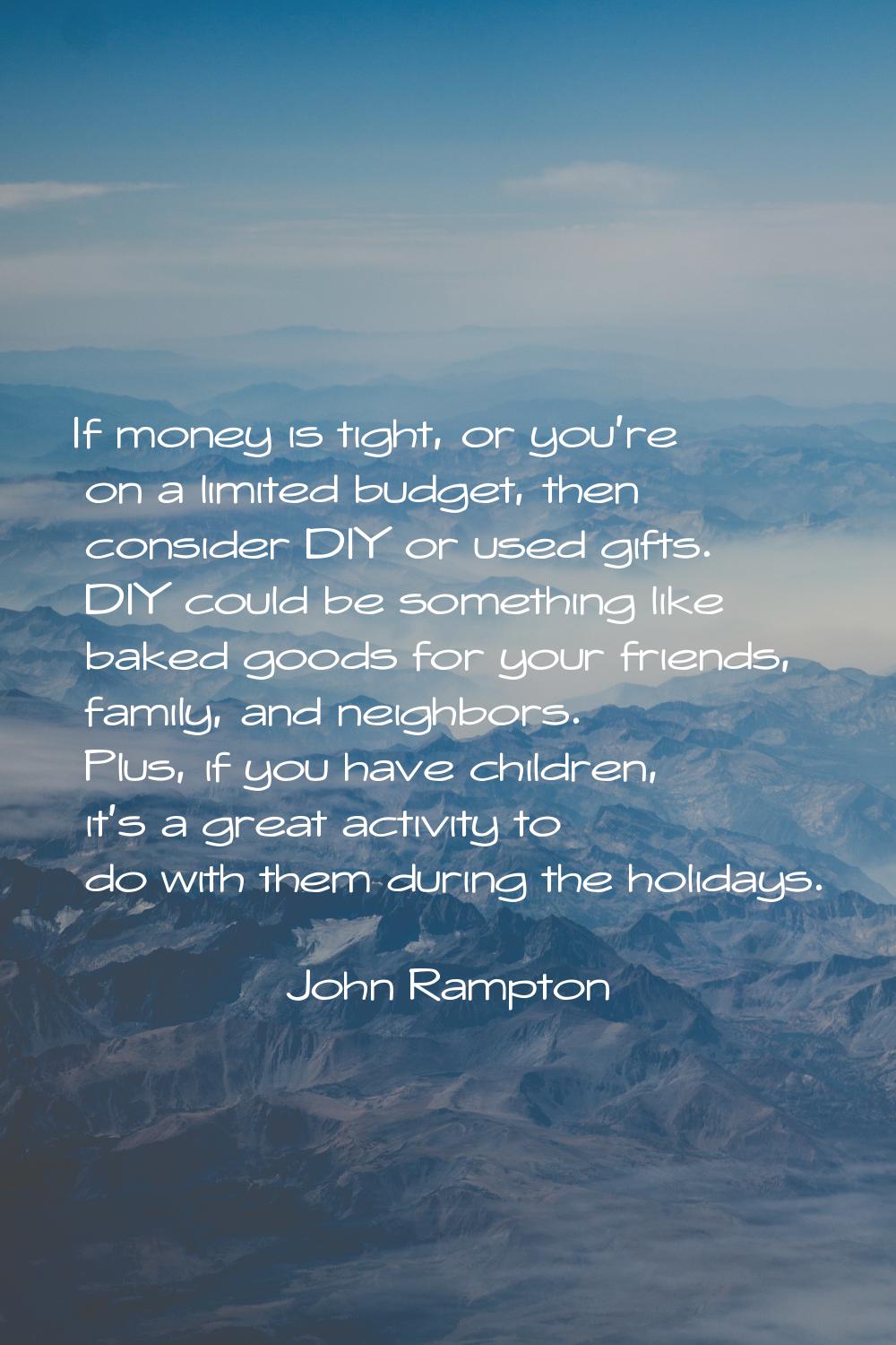 If money is tight, or you're on a limited budget, then consider DIY or used gifts. DIY could be som