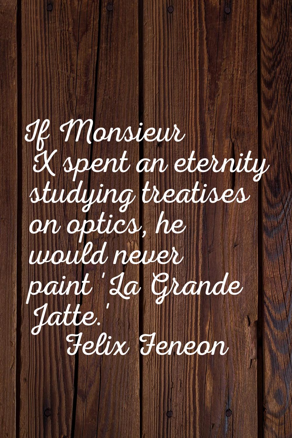 If Monsieur X spent an eternity studying treatises on optics, he would never paint 'La Grande Jatte