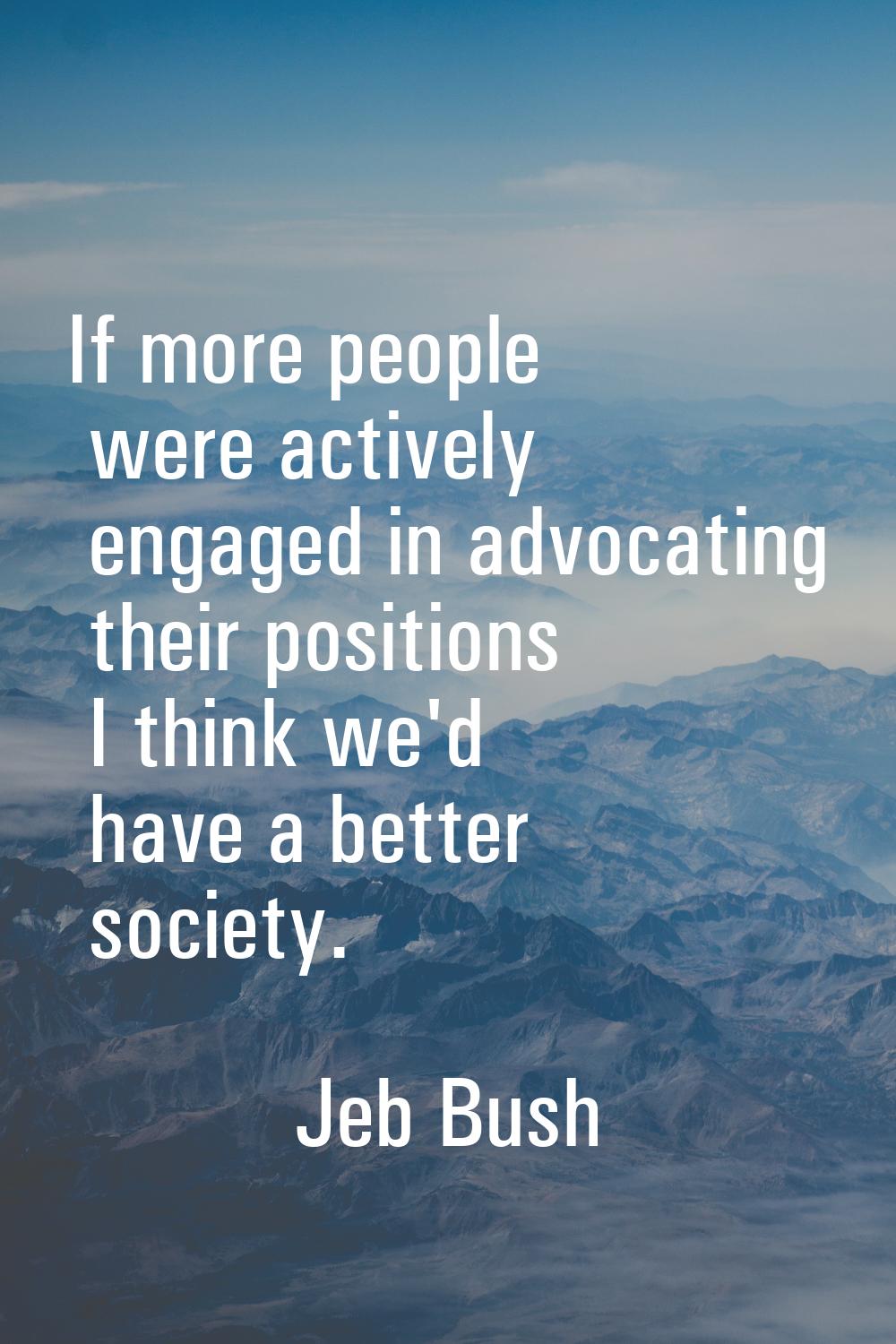 If more people were actively engaged in advocating their positions I think we'd have a better socie