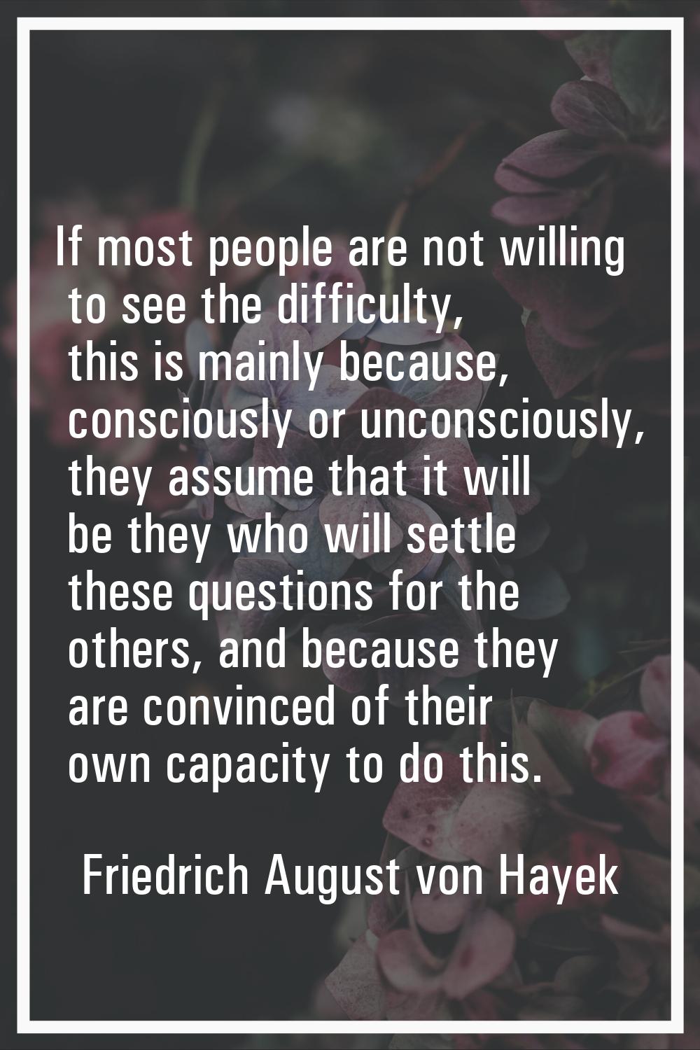 If most people are not willing to see the difficulty, this is mainly because, consciously or uncons