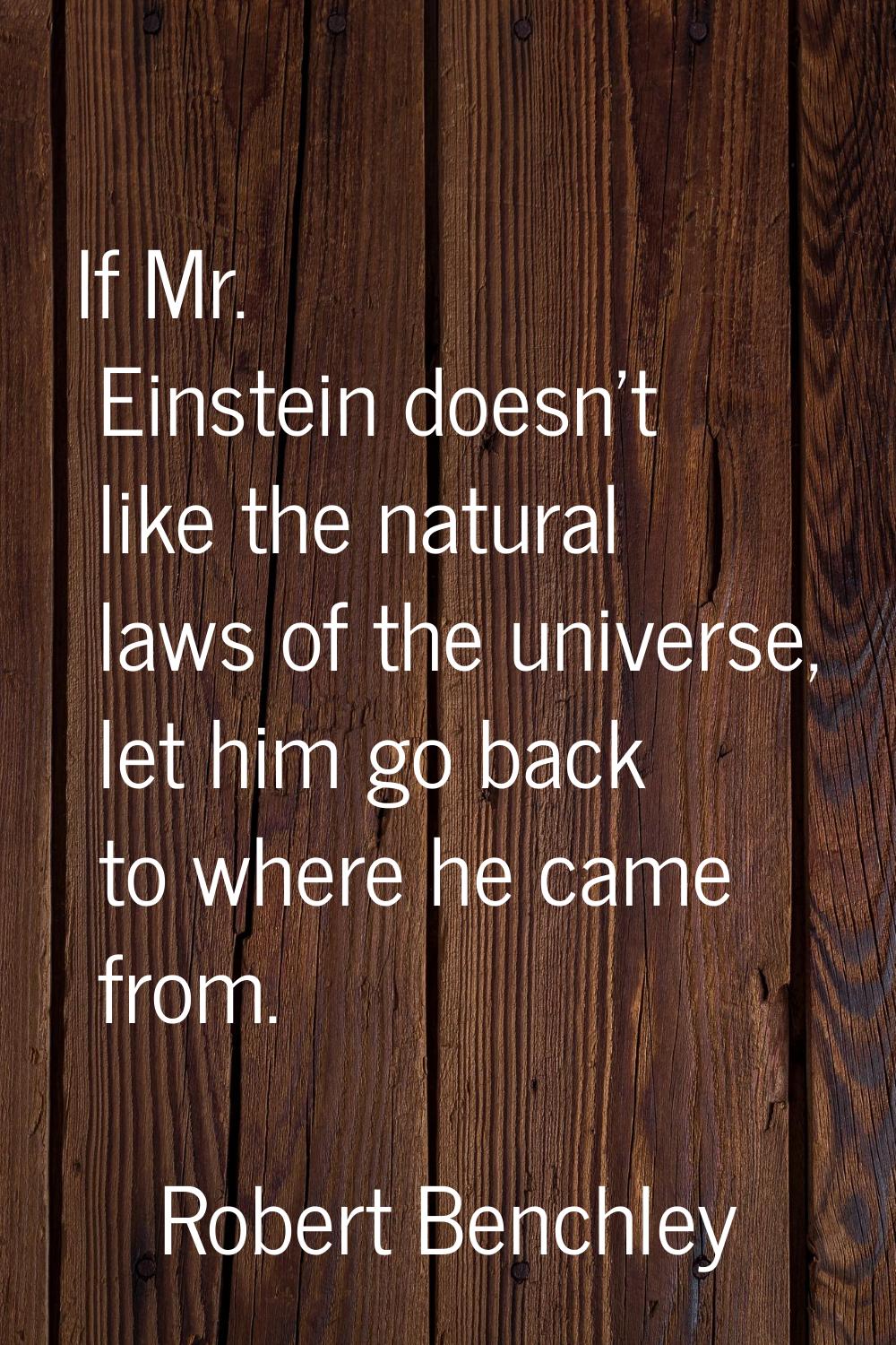 If Mr. Einstein doesn't like the natural laws of the universe, let him go back to where he came fro