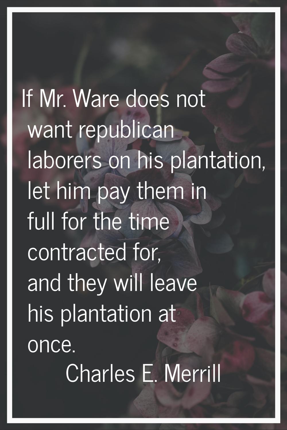 If Mr. Ware does not want republican laborers on his plantation, let him pay them in full for the t