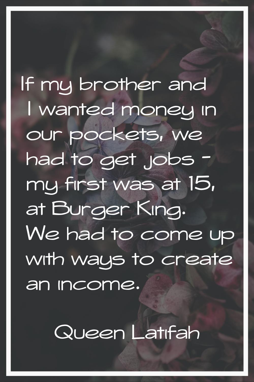 If my brother and I wanted money in our pockets, we had to get jobs - my first was at 15, at Burger