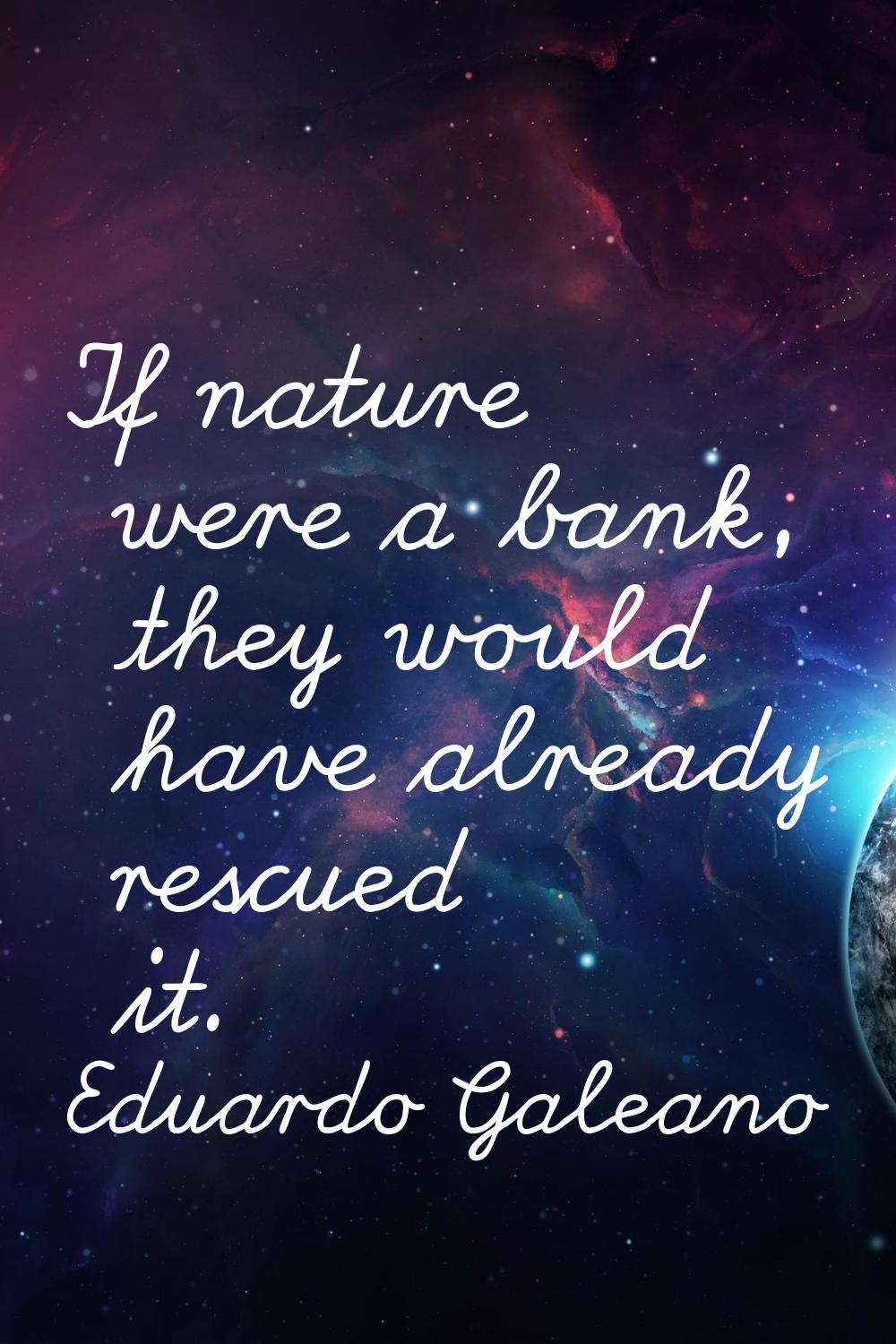 If nature were a bank, they would have already rescued it.