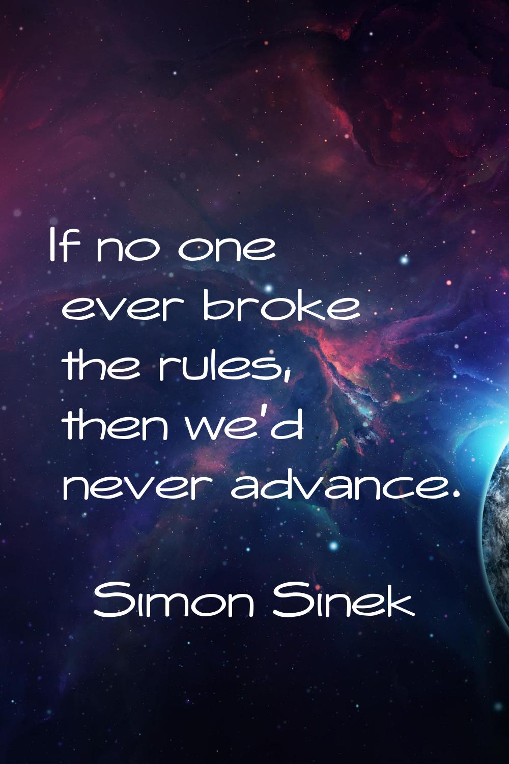 If no one ever broke the rules, then we'd never advance.