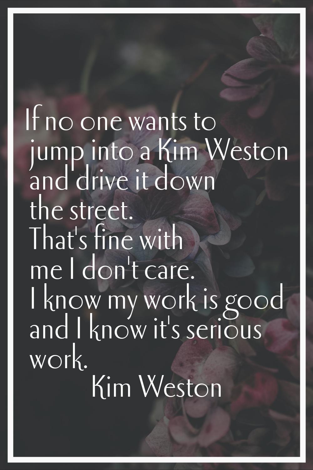 If no one wants to jump into a Kim Weston and drive it down the street. That's fine with me I don't