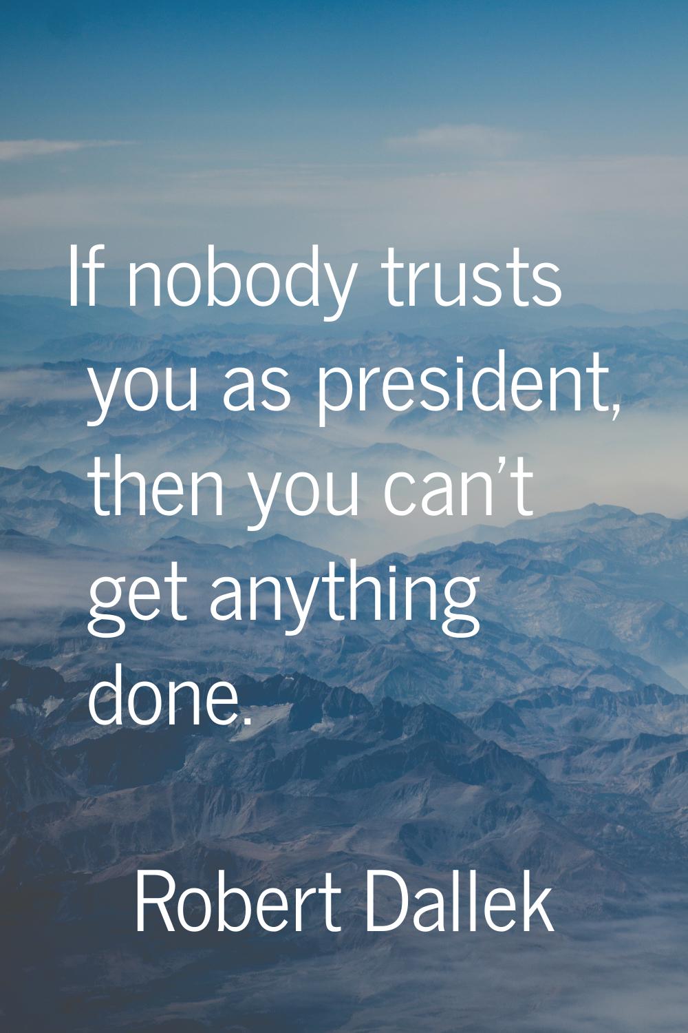 If nobody trusts you as president, then you can't get anything done.
