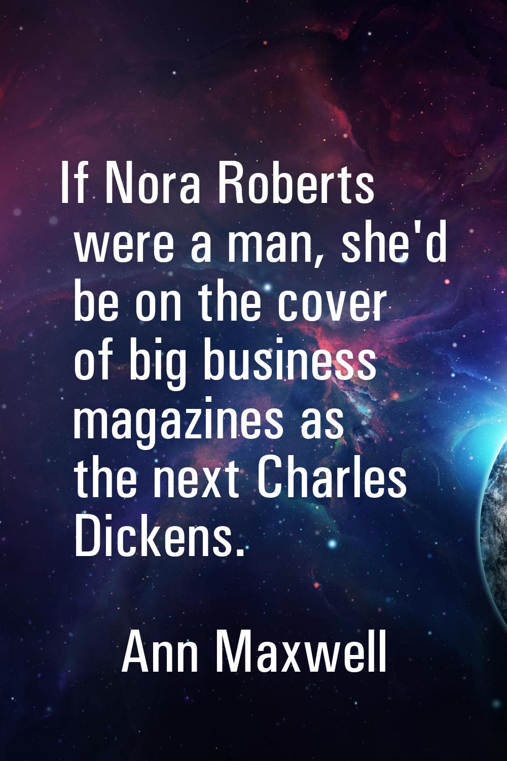 If Nora Roberts were a man, she'd be on the cover of big business magazines as the next Charles Dic