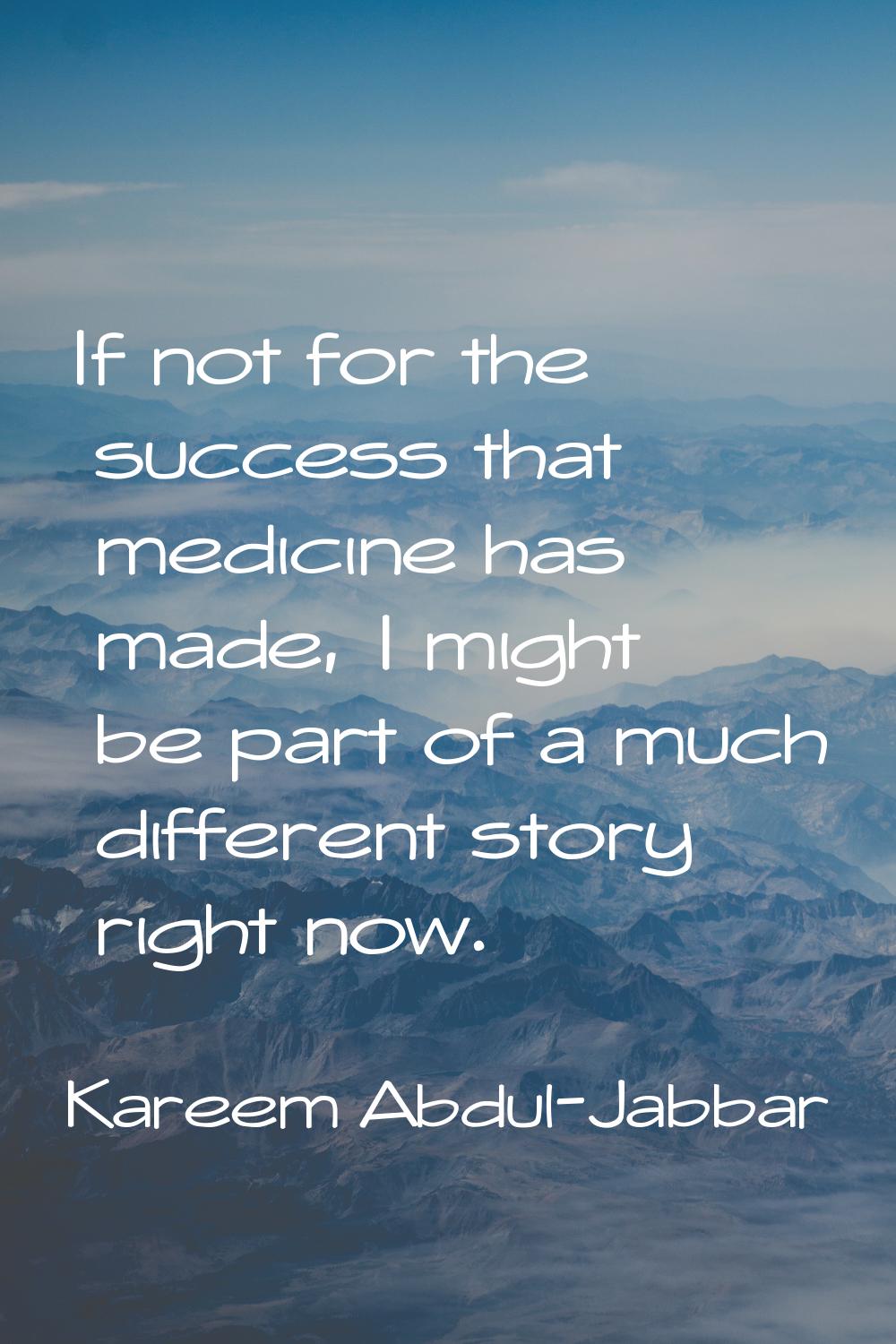 If not for the success that medicine has made, I might be part of a much different story right now.
