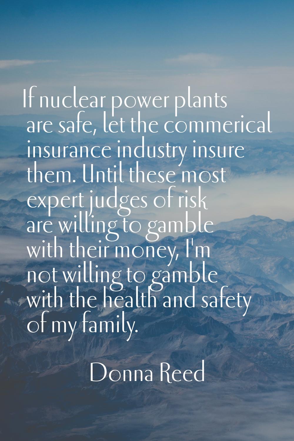 If nuclear power plants are safe, let the commerical insurance industry insure them. Until these mo