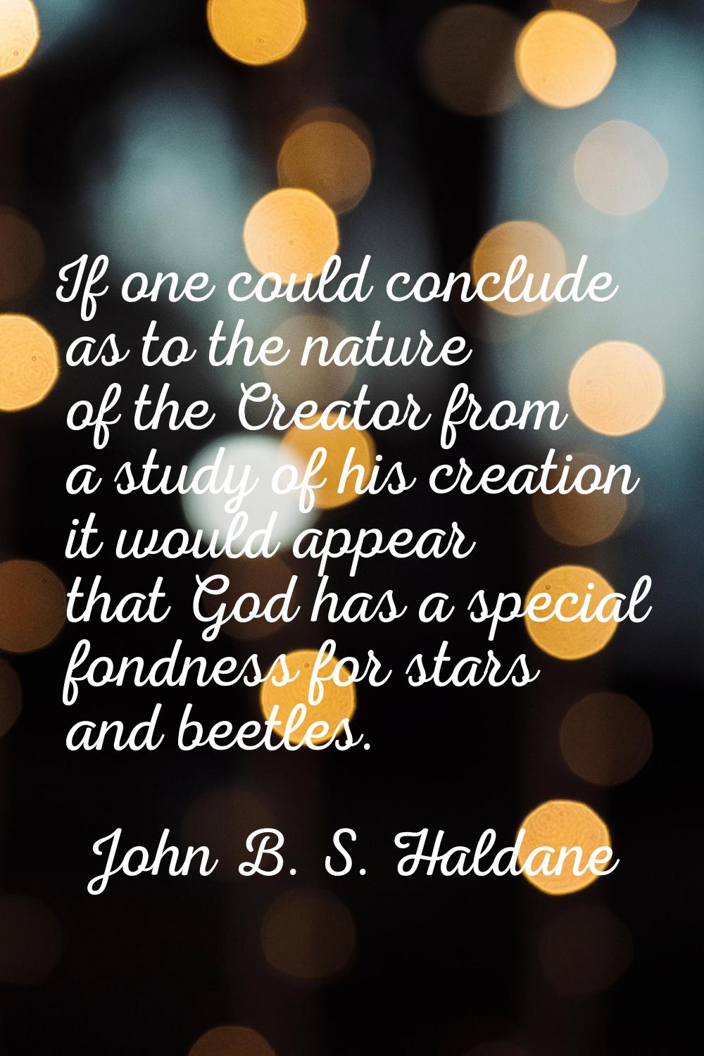 If one could conclude as to the nature of the Creator from a study of his creation it would appear 