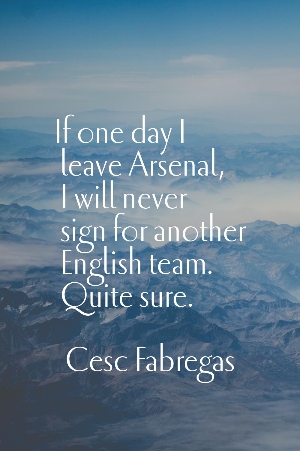 If one day I leave Arsenal, I will never sign for another English team. Quite sure.