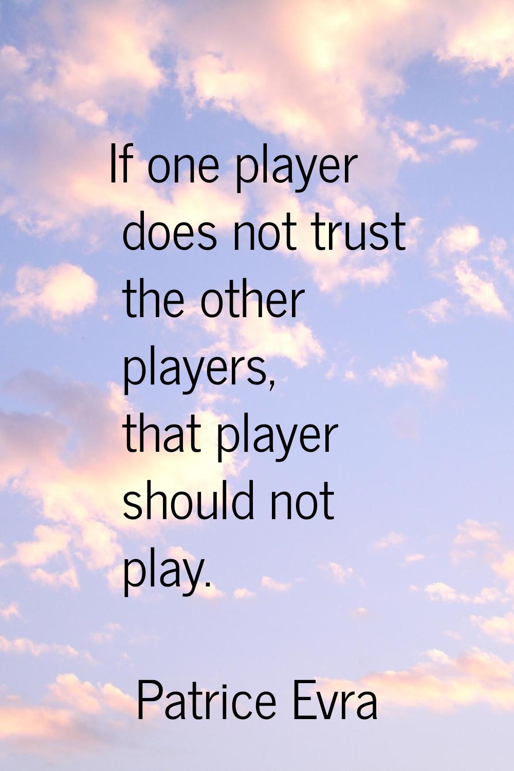If one player does not trust the other players, that player should not play.