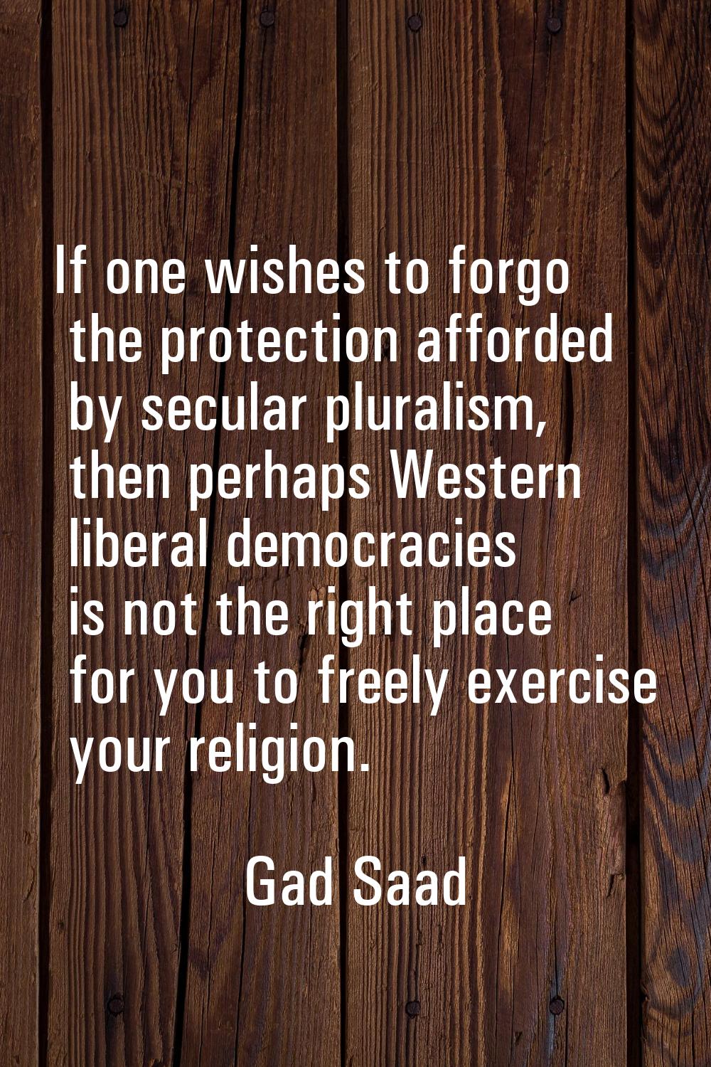If one wishes to forgo the protection afforded by secular pluralism, then perhaps Western liberal d
