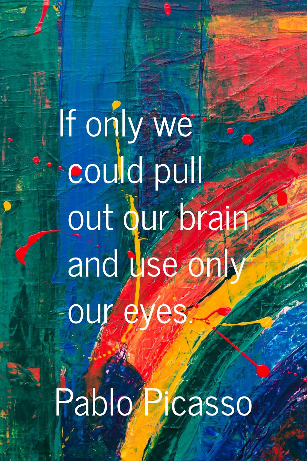 If only we could pull out our brain and use only our eyes.