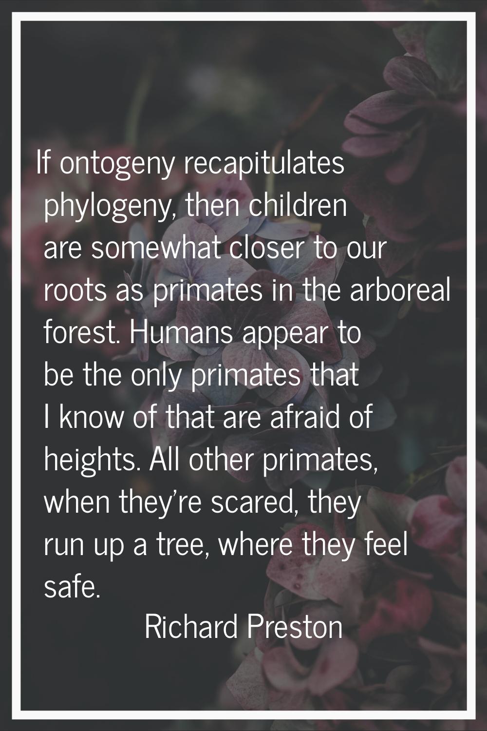 If ontogeny recapitulates phylogeny, then children are somewhat closer to our roots as primates in 