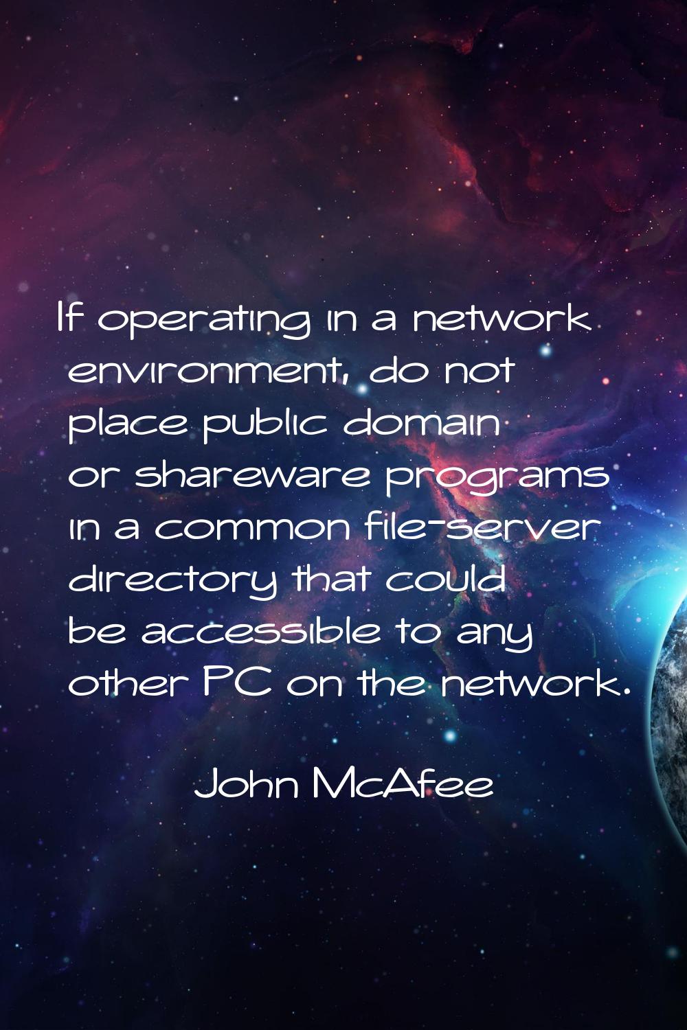 If operating in a network environment, do not place public domain or shareware programs in a common