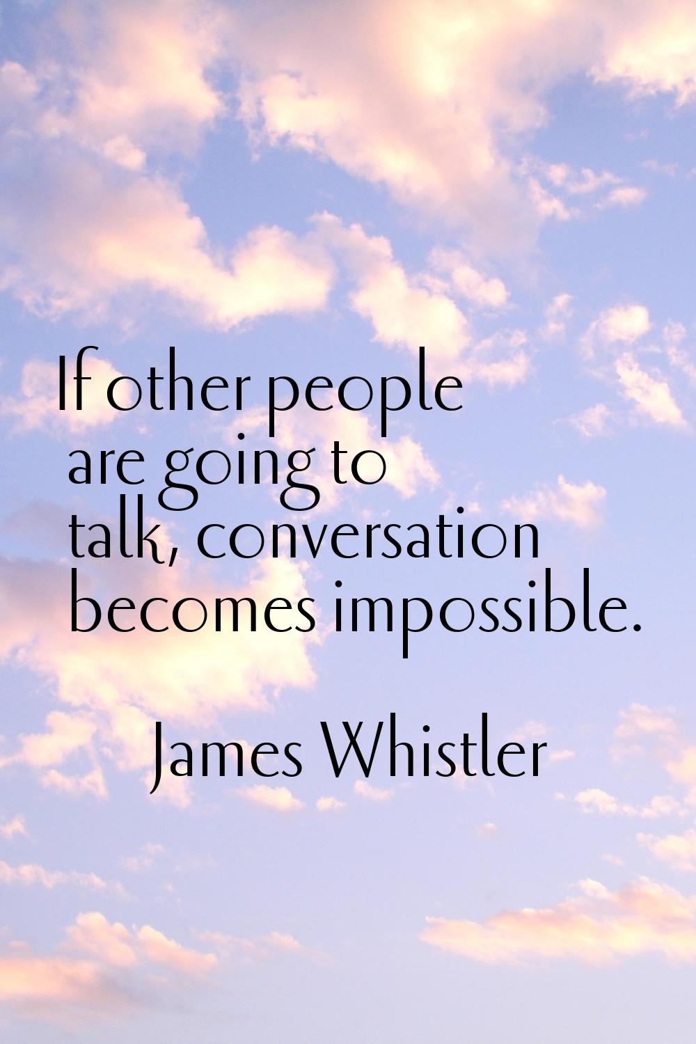 If other people are going to talk, conversation becomes impossible.