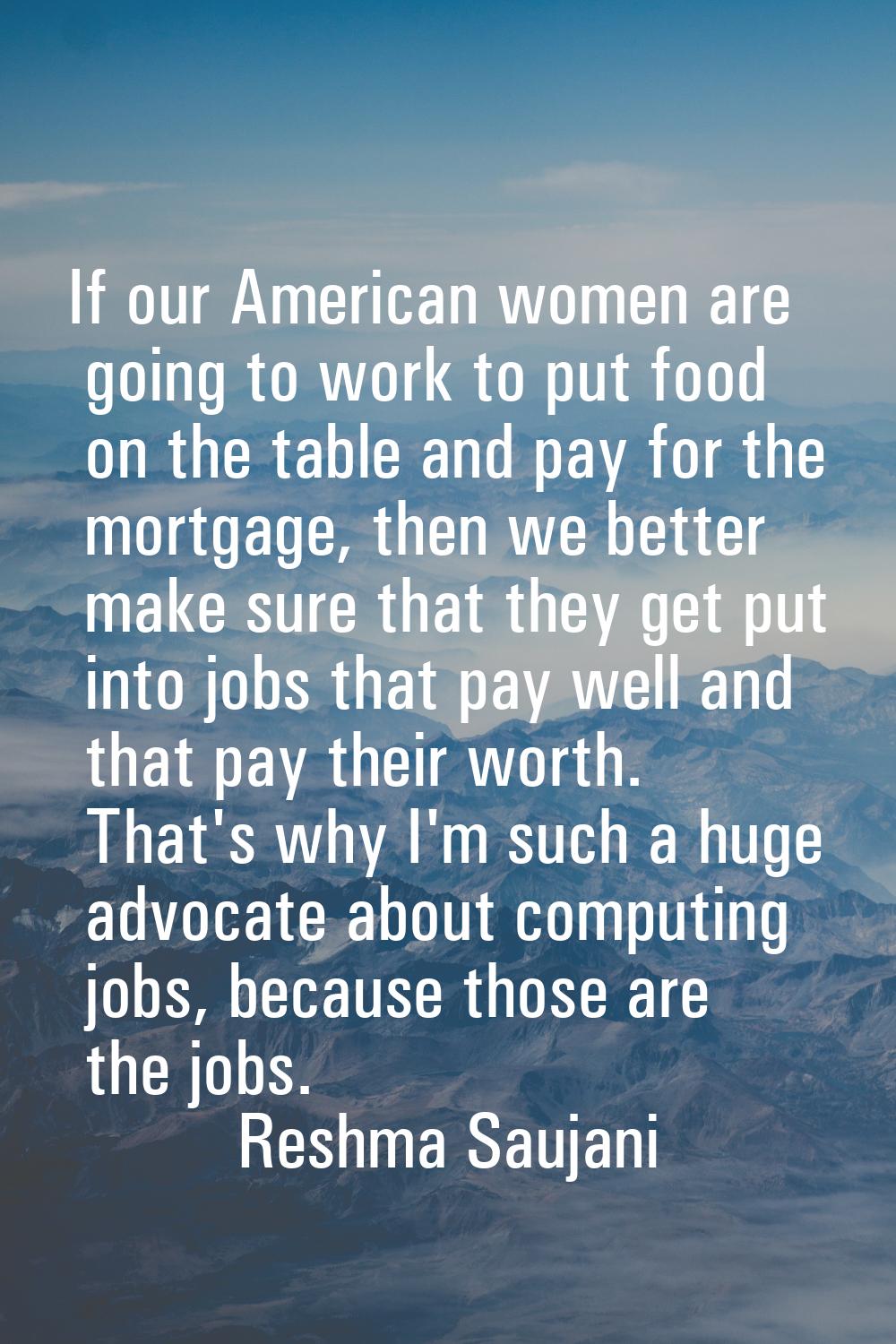 If our American women are going to work to put food on the table and pay for the mortgage, then we 
