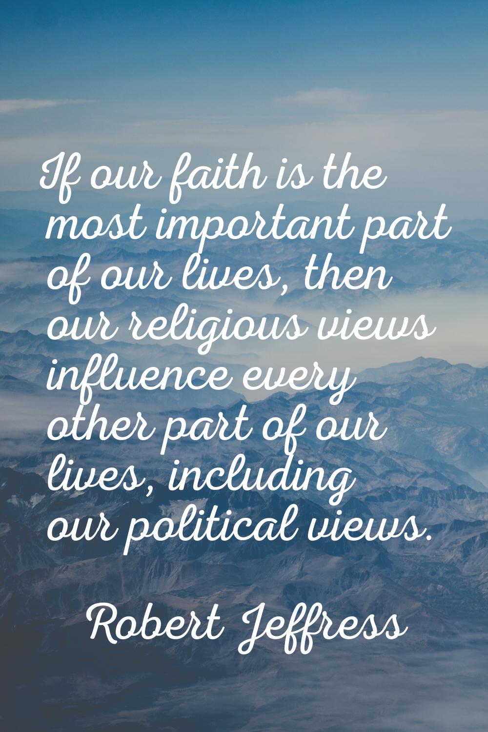If our faith is the most important part of our lives, then our religious views influence every othe