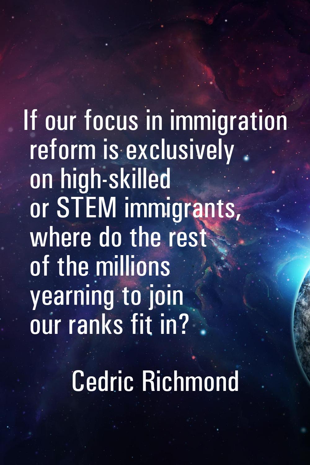 If our focus in immigration reform is exclusively on high-skilled or STEM immigrants, where do the 