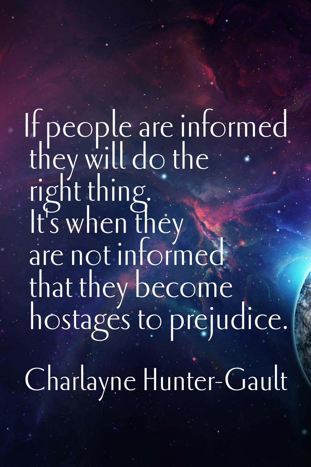 If people are informed they will do the right thing. It's when they are not informed that they beco