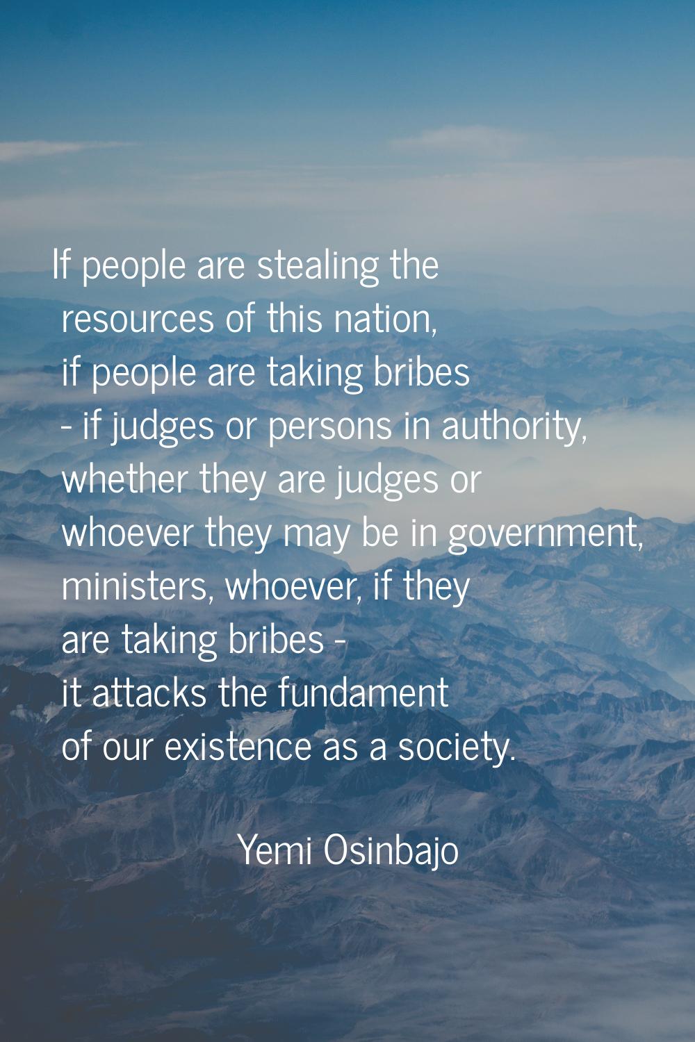 If people are stealing the resources of this nation, if people are taking bribes - if judges or per