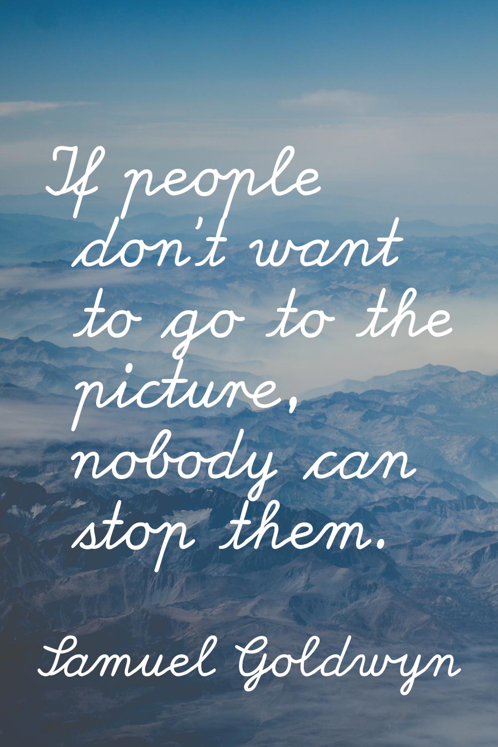 If people don't want to go to the picture, nobody can stop them.