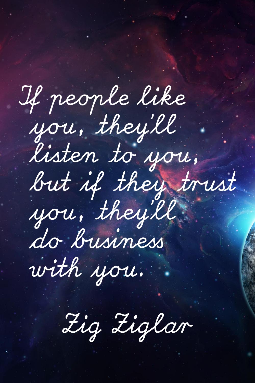 If people like you, they'll listen to you, but if they trust you, they'll do business with you.