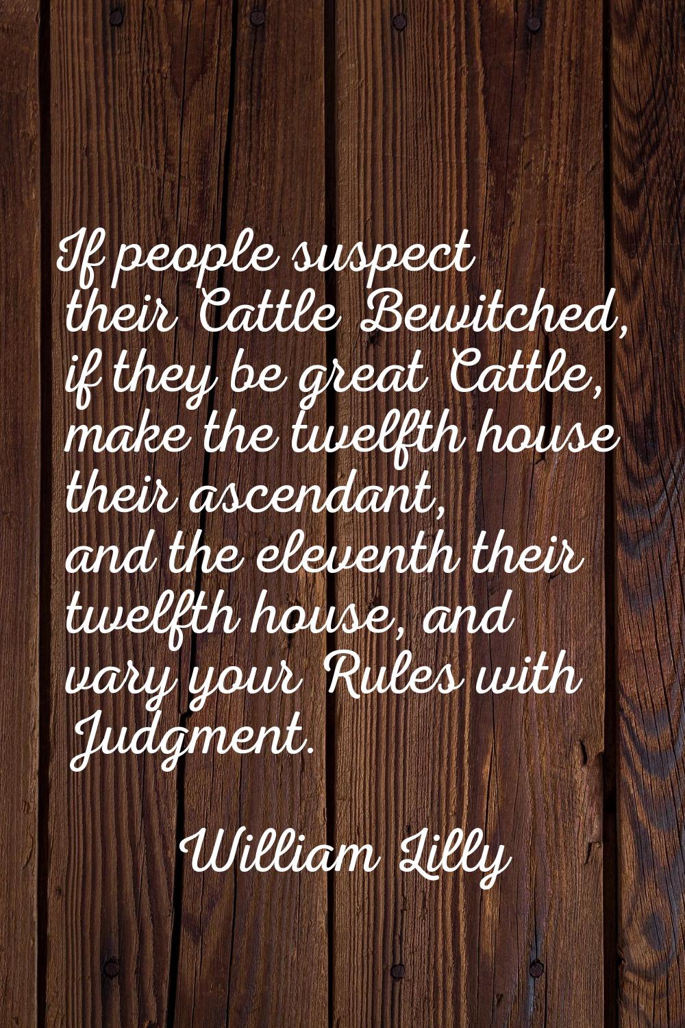 If people suspect their Cattle Bewitched, if they be great Cattle, make the twelfth house their asc